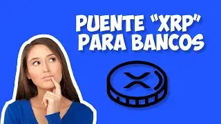 ¿Se Convertirá, “XRP” en un Puente para los Bancos?