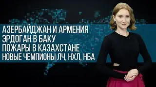 Инфоповод. Азербайджан и Армения. Эрдоган в Баку. Пожары в Казахстане. Новые чемпионы ЛЧ, НХЛ, НБА