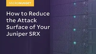 MicroNugget: How to Reduce the Attack Surface of Your Juniper SRX