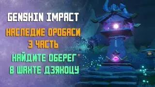 НАСЛЕДИЕ ОРОБАСИ 3 ЧАСТЬ | НАЙДИТЕ ОБЕРЕГ В ШАХТЕ ДЗЯКОЦУ | GENSHIN IMPACT