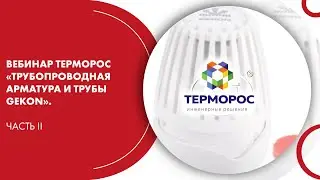 Вебинар ТЕРМОРОС «Трубопроводная арматура и трубы Gekon». Часть II