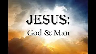 The Dual Nature Of Jesus Christ: Fully God & Fully Man -  Understanding Father/Son Distinctions