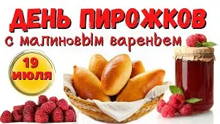 19 ИЮЛЯ День ПИРОЖКОВ с МАЛИНОВЫМ ВАРЕНЬЕМ