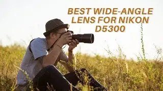 Best Wide Angle Lens for Nikon D5300 – Top 5 Reviews Of 2020