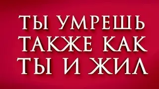 Ты умрешь так же как ты и жил!