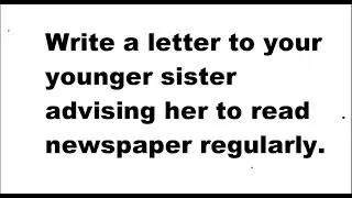 write a letter to your younger sister advising her to read newspaper regularly.