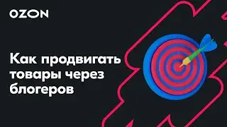 Как продвигать товары через блогеров— вебинар Ozon от 17 апреля