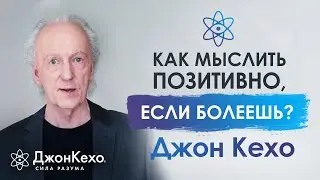 ⚜️ Джон Кехо. Как найти силы мыслить позитивно, если тяжело болеешь?