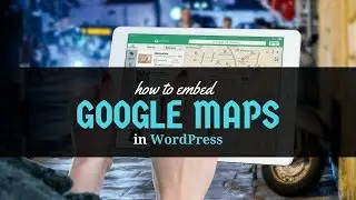 How to EMBED GOOGLE MAPS in WORDPRESS
