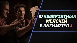 10 НЕВЕРОЯТНЫХ МЕЛОЧЕЙ В UNCHARTED 4