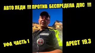 АвтоЛЕДИ ПРОТИВ БЕСПРЕДЕЛА ДПС УФА АРЕСТ 19.3