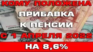 Кому положена прибавка к пенсии с 1 апреля 2022 на 8.6%