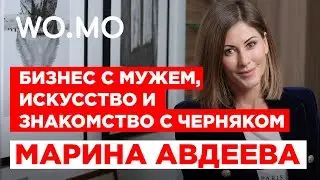 Бизнес с мужем, искусство и знакомство с Черняком. Марина Авдеева  / WOMO