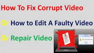 How To Fix Corrupt Video Or How to Edit A Faulty Video Or Repair Video