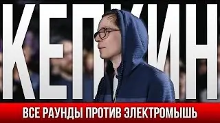 ВСЕ РАУНДЫ КЕПКИН ПРОТИВ ЭЛЕКТРОМЫШЬ
