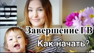 Как завершить ГВ. С чего начать?