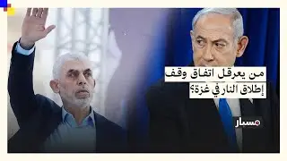 نتنياهو أم حماس: من يعرقل اتفاق وقف إطلاق النار في قطاع غزة؟