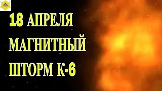 18 АПРЕЛЯ УСИЛЕНИЕ МАГНИТНОЙ АКТИВНОСТИ. МАГНИТНЫЕ БУРИ К-6