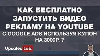 Как бесплатно запустить видео рекламу на youtube c google ads используя купон на 3000р. ?