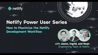 Netlify Power User Series: Developing Fast at Scale: How to Maximize the Netlify Workflow