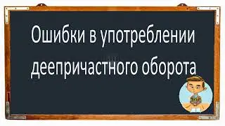 #русскийязык #егэ Ошибки в употреблении ДЕЕПРИЧАСТНОГО ОБОРОТА. Видеоурок.