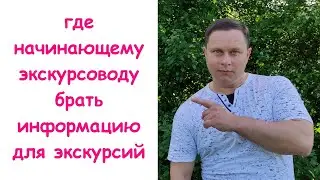 Где начинающему экскурсоводу брать информацию для экскурсий  и на что обращать внимание.