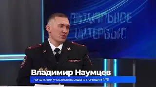 Актуальное интервью. Владимир Наумцев о работе участкового