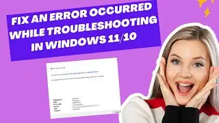 Fix An Error Occurred While Troubleshooting In Windows 11/10 | Windows Troubleshooter Not Working