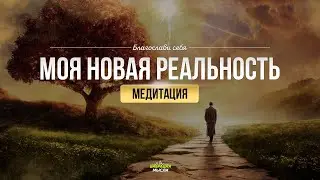 Медитация МОЯ НОВАЯ РЕАЛЬНОСТЬ