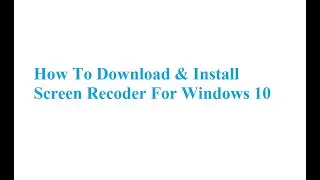 How To Download & Install Screen Recoder For Windows 10