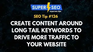 SEO Tip 126: Create Content Around Long Tail Keywords to Drive More Traffic to Your Website