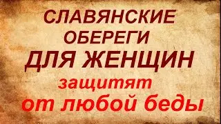 Славянские обереги для женщин. Защитят от бед и несчастий.