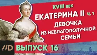 Серия 16. Девочка из неблагополучной семьи. Екатерина II (часть 1)