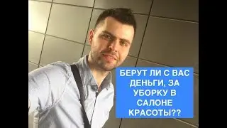 БЕРУТ ЛИ С ВАС ДЕНЬГИ, ЗА УБОРКУ В САЛОНЕ КРАСОТЫ??