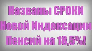 Названы СРОКИ Новой Индексации Пенсий на 18,5%!