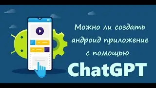 Можно ли создать андроид приложение с помощью ChatGPT?