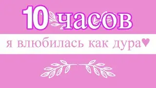 10 ЧАСОВ | А Я ВЛЮБИЛАСЬ КАК ДУРА, В ПИРОЖКОВА АРТУРА