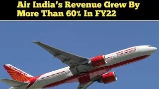 Air India’s Revenue Grew By More Than 60% In FY22 | Top 10 world