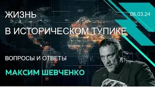 С Максимом Шевченко: жизнь в историческом тупике. Вопросы и ответы. 06.03.24