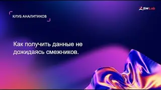 Клуб аналитиков. Тема "Как получить данные не дожидаясь смежников"