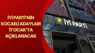 İYİ PARTİ’NİN KOCAELİ ADAYLARI 17 OCAK’TA AÇIKLANACAK