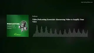 Video Podcasting Essentials: Harnessing Video to Amplify Your Voice