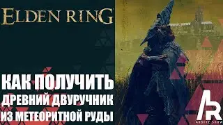 Elden Ring: Shadow Of The Erdtree КАК ПОЛУЧИТЬ ДРЕВНИЙ ДВУРУЧНИК ИЗ МЕТЕОРИТНОЙ РУДЫ.