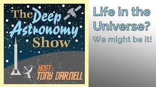 Deep Astronomy Podcast: Life in the Universe? We Might Be It!