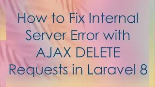 How to Fix Internal Server Error with AJAX DELETE Requests in Laravel 8
