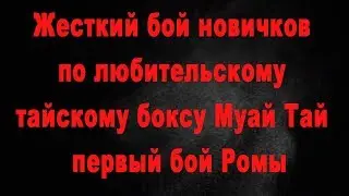 Жесткий бой новичков по любительскому тайскому боксу Муай Тай - первый бой Ромы