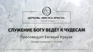 СЛУЖЕНИЕ БОГУ ВЕДЁТ К ЧУДЕСАМ Проповедует Евгений Краузе | Онлайн служение 17.07.2024 |