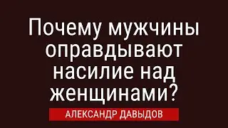 Почему мужчины оправдывают насилие над женщинами?