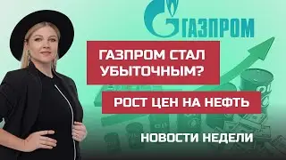 Газпром стал убыточным? Рост цен на нефть. Тинькофф станет вторым Сбером? | Новости недели