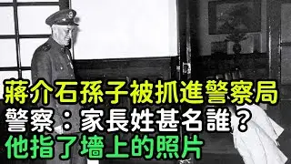 蔣介石孫子被抓進警察局，警察：家長姓甚名誰？他指了墻上的照片【銳歷史】#歷史#歷史故事#歷史人物#史話館#歷史萬花鏡#奇聞#歷史風雲天下